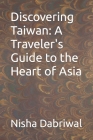 Discovering Taiwan: A Traveler's Guide to the Heart of Asia By Nisha Dabriwal Cover Image