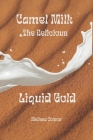 Camel Milk the Delicious Liquid Gold: A healthier alternative By Melissa Connor Cover Image