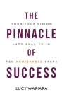 The Pinnacle of Success - Turn Your Vision into Reality in Ten Achievable Steps By Lucy Wariara Cover Image