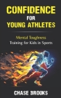 Confidence for Young Athletes: Mental Toughness Training for Kids in Sports By Chase Brooks Cover Image