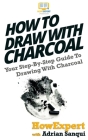 How To Draw With Charcoal: Your Step-By-Step Guide To Drawing With Charcoal By Adrian Sanqui, Howexpert Press Cover Image