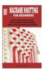 DIY Macrame Knotting for Beginners: Step by Step on How to Knot Your Macrame for Beginners with a Well Detailed Illustration Cover Image
