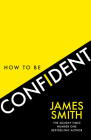How to Be Confident: The New Book from the International Number 1 Bestselling Author By James Smith Cover Image