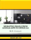 Migrating Emails From Google Apps to Office 365: Contains A Bonus Guide: How To Migrate Emails From GoDaddy Without Importing/Exporting PST Files Cover Image