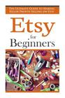 Etsy for Beginners: The Ultimate Guide to Earning Killer Profits Selling on Etsy! Cover Image