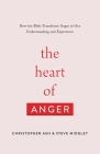 The Heart of Anger: How the Bible Transforms Anger in Our Understanding and Experience By Christopher Ash, Steve Midgley Cover Image