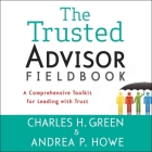 The Trusted Advisor Fieldbook Lib/E: A Comprehensive Toolkit for Leading with Trust By Charles H. Green, Andrea P. Howe, Walter Dixon (Read by) Cover Image