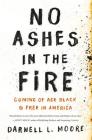 No Ashes in the Fire: Coming of Age Black and Free in America By Darnell L. Moore Cover Image