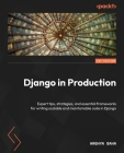 Django in Production: Expert tips, strategies, and essential frameworks for writing scalable and maintainable code in Django Cover Image