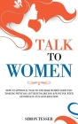 Talk to Women: How to Approach, Talk to and Make Women Addicted to Being with You. Get her to Life You & Want You with Effortless, Fu By Simon Tesser Cover Image