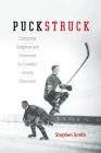 Puckstruck: Distracted, Delighted and Distressed by Canada's Hockey Obsession Cover Image