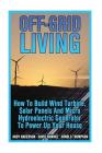 Off-Grid Living: How To Build Wind Turbine, Solar Panels And Micro Hydroelectric Generator To Power Up Your House: (Wind Power, Hydropo Cover Image