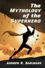The Mythology of the Superhero By Andrew R. Bahlmann Cover Image
