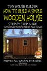 Tiny House Builder - How to Build a Simple Wooden House - Step By Step Guide With Over 100 Pictures and Plans By John Davidson, Mendon Cottage Books (Editor), Colvin Tonya Nyakundi Cover Image