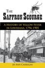 The Saffron Scourge: A History of Yellow Fever in Louisiana, 1796-1905 By Jo Ann Carrigan Cover Image