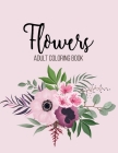 Flowers Coloring Book: An Adult Coloring Book with Beautiful Realistic Flowers, Bouquets, Floral Designs, Sunflowers, Roses, Leaves, Spring, By Sabbuu Editions Cover Image