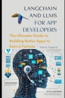 LANGCHAIN AND LLMs FOR APP DEVELOPERS: The Ultimate Guide to Building Better Apps to Earn a Fortune Cover Image