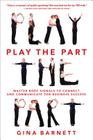 Play the Part: Master Body Signals to Connect and Communicate for Business Success By Gina Barnett Cover Image