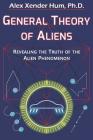 General Theory of Aliens: Revealing the Truth of the Alien Phenomenon By Alex Xender Hum Ph. D. Cover Image