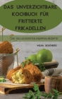 Das Unverzichtbare Kochbuch Für Frittierte Frikadellen: 100 Einfach Zuzubereitende Dips Und Happen Cover Image