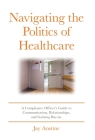 Navigating the Politics of Healthcare: A Compliance Officer's Guide to Communication, Relationships, and Gaining Buy-in Cover Image