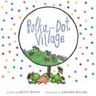 Polka-Dot Village By Betty White, Amanda Miller (Illustrator) Cover Image