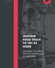 Inspired Food Truck To Try At Home: Food ideas for a simple food truck business you can start today By Tatiana Moon Cover Image