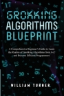 Grokking Algorithm Blueprint: A Comprehensive Beginner's Guide to Learn the Realms of Grokking Algorithms from A-Z and Become Efficient Programmers By William Turner Cover Image