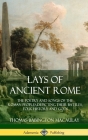 Lays of Ancient Rome: The Poetry and Songs of the Roman Peoples, Depicting Their Battles, Folk History and Gods (Hardcover) By Thomas Babington Macaulay Cover Image