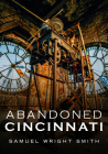 Abandoned Cincinnati (America Through Time) By Samuel Wright Smith Cover Image
