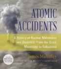 Atomic Accidents: A History of Nuclear Meltdowns and Disasters; From the Ozark Mountains to Fukushima By James Mahaffey, Tom Weiner (Read by) Cover Image