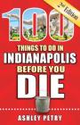 100 Things to Do in Indianapolis Before You Die, 2nd Edition (100 Things to Do Before You Die) By Ashley Petry Cover Image