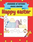 Happy easter workbook of patterns pencil control: A Beginner Kids Tracing Workbook for Toddlers, Pre-K & Kindergarten Boys & Girls, pen control to tra By Sophi Mia Cover Image