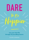 Dare to Be Happier: Live Your Best Life Through 25 Journalling Lessons By Caroline Johnstone Cover Image