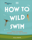 How to Wild Swim: What to Know Before Taking the Plunge By Ella Foote Cover Image