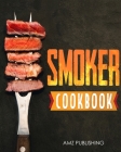 Smoker Cookbook: The Ultimate Smoker Grill Cookbook for Beginners: Quick and Easy Barbecue Grill Recipes for Your Friends and Family By Amz Publishing Cover Image