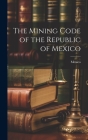 The Mining Code of the Republic of Mexico Cover Image