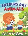 Fathers Day Animals Activity Book: Happy Father's Day Love your Child Mindfulness Activity Book Gift Ideas Cover Image