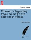 Ethelred; A Legendary Tragic Drama [In Five Acts and in Verse]. By Sarah Richardson Cover Image