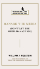 Manage the Media: Don't Let the Media Manage You (Memo to the CEO) Cover Image