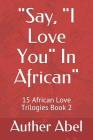 Say, I Love You in African: 15 African Love Trilogies Book 2 By Auther Abel Cover Image