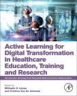 Active Learning for Digital Transformation in Healthcare Education, Training and Research By Miltiadis Lytras (Editor), Cristina Vaz de Almeida (Editor) Cover Image