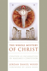 The Whole Mystery of Christ: Creation as Incarnation in Maximus Confessor By Jordan Daniel Wood Cover Image