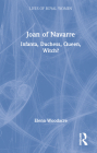 Joan of Navarre: Infanta, Duchess, Queen, Witch? By Elena Woodacre Cover Image