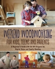 Weekend Woodworking For Kids, Teens and Parents: A Beginner's Guide with 20 DIY Projects for Digital Detox and Family Bonding By Stephen Fleming Cover Image