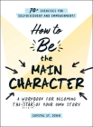 How to Be the Main Character: A Workbook for Becoming the Star of Your Own Story By Crystal St. John Cover Image