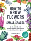 How to Grow Flowers in Small Spaces: An Illustrated Guide to Planning, Planting, and Caring for Your Small Space Flower Garden By Stephanie Walker Cover Image