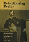 Rehabilitating Bodies: Health, History, and the American Civil War Cover Image