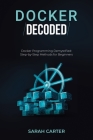 Docker Decoded: Docker Programming Demystified: Step-by-Step Methods for Beginners Cover Image