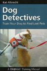 Dog Detectives: How to Train Your Dog to Find Lost Pets (Dogwise Training Manual) By Kat Albrecht Cover Image